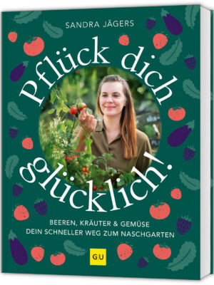 Pflück dich glücklich! Gemüse, Kräuter und Beeren schnell und stressfrei selbst anbauen. Auch für Hochbeet und Balkon.